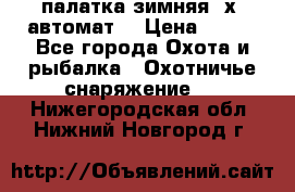 палатка зимняя 2х2 автомат  › Цена ­ 750 - Все города Охота и рыбалка » Охотничье снаряжение   . Нижегородская обл.,Нижний Новгород г.